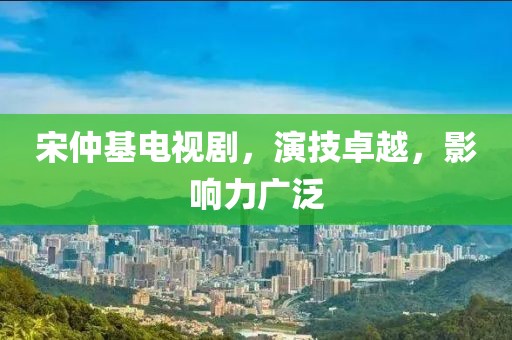 宋仲基電視劇，演技卓越，影響力廣泛