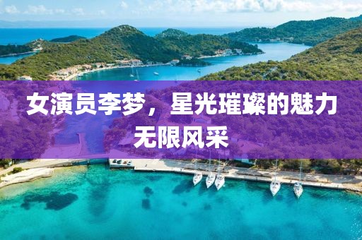 女演員李夢，星光璀璨的魅力無限風(fēng)采