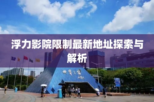 浮力影院限制最新地址探索與解析