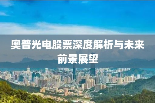 奧普光電股票深度解析與未來(lái)前景展望