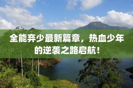全能棄少最新篇章，熱血少年的逆襲之路啟航！