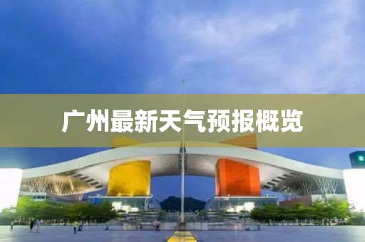 廣州最新天氣預(yù)報(bào)概覽