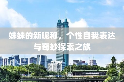 妹妹的新昵稱，個(gè)性自我表達(dá)與奇妙探索之旅