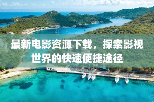 最新電影資源下載，探索影視世界的快速便捷途徑