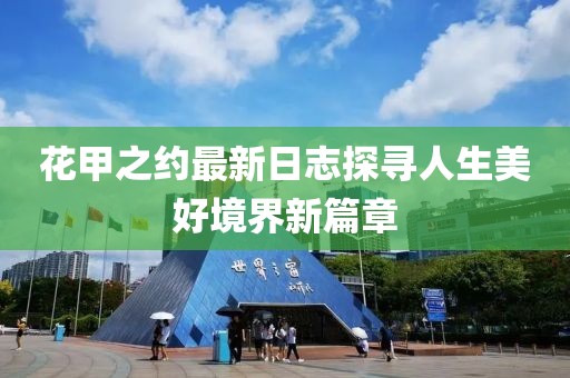 花甲之約最新日志探尋人生美好境界新篇章