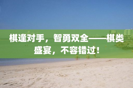 棋逢對手，智勇雙全——棋類盛宴，不容錯過！