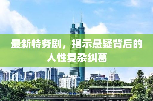 最新特務(wù)劇，揭示懸疑背后的人性復(fù)雜糾葛