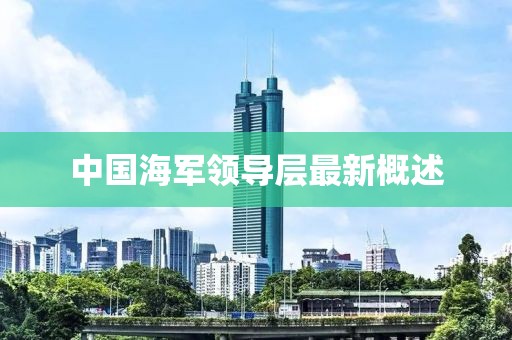中國海軍領(lǐng)導(dǎo)層最新概述