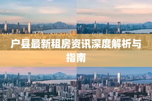 戶縣最新租房資訊深度解析與指南