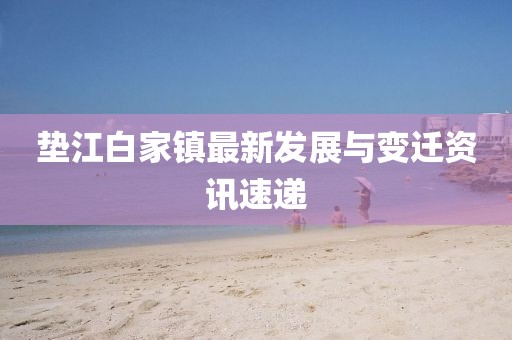 墊江白家鎮(zhèn)最新發(fā)展與變遷資訊速遞
