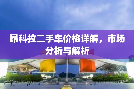 昂科拉二手車價格詳解，市場分析與解析