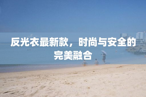 反光衣最新款，時尚與安全的完美融合