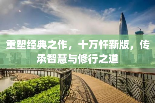 重塑經(jīng)典之作，十萬(wàn)懺新版，傳承智慧與修行之道