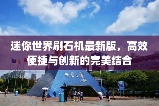 迷你世界刷石機(jī)最新版，高效便捷與創(chuàng)新的完美結(jié)合