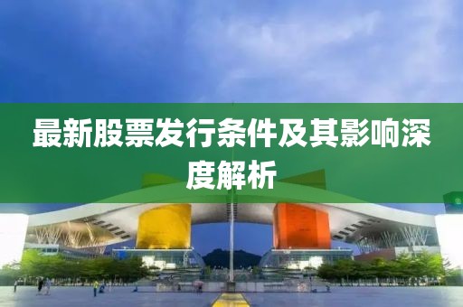 最新股票發(fā)行條件及其影響深度解析