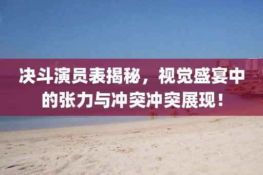 決斗演員表揭秘，視覺盛宴中的張力與沖突沖突展現(xiàn)！