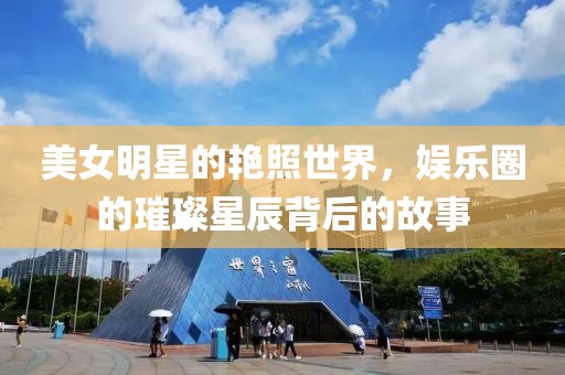 美女明星的艷照世界，娛樂圈的璀璨星辰背后的故事
