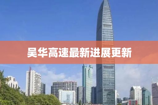 吳華高速最新進(jìn)展更新