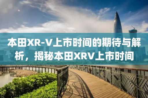 本田XR-V上市時間的期待與解析，揭秘本田XRV上市時間