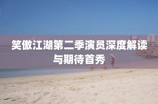 笑傲江湖第二季演員深度解讀與期待首秀