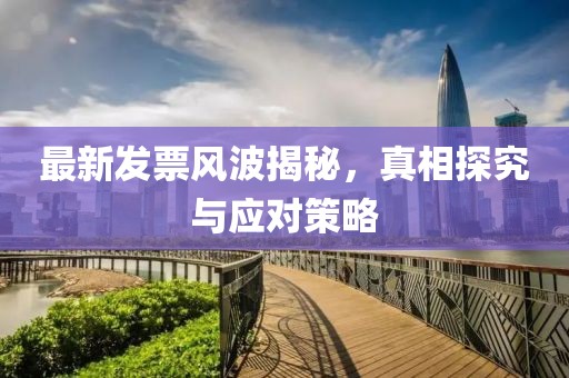 最新發(fā)票風(fēng)波揭秘，真相探究與應(yīng)對(duì)策略