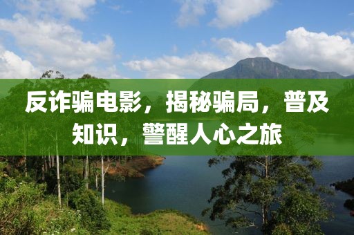 反詐騙電影，揭秘騙局，普及知識，警醒人心之旅