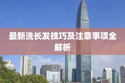 最新洗長發(fā)技巧及注意事項全解析