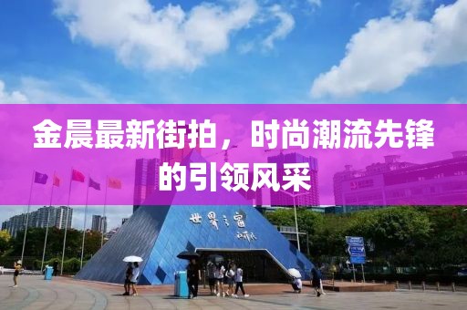 金晨最新街拍，時尚潮流先鋒的引領風采