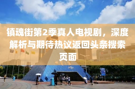鎮(zhèn)魂街第2季真人電視劇，深度解析與期待熱議返回頭條搜索頁面
