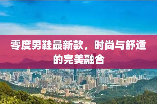 零度男鞋最新款，時尚與舒適的完美融合