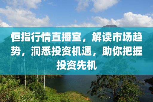 恒指行情直播室，解讀市場(chǎng)趨勢(shì)，洞悉投資機(jī)遇，助你把握投資先機(jī)