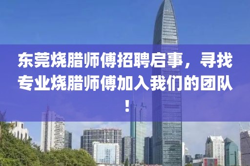 東莞燒臘師傅招聘啟事，尋找專業(yè)燒臘師傅加入我們的團(tuán)隊(duì)！