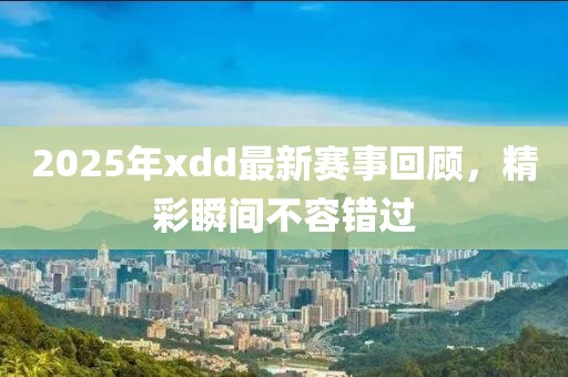 2025年xdd最新賽事回顧，精彩瞬間不容錯(cuò)過(guò)