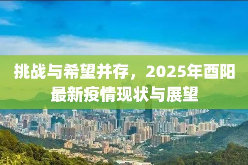 挑戰(zhàn)與希望并存，2025年酉陽最新疫情現狀與展望
