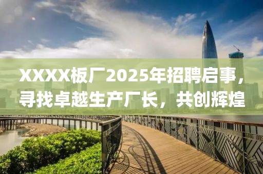 XXXX板廠2025年招聘啟事，尋找卓越生產(chǎn)廠長，共創(chuàng)輝煌