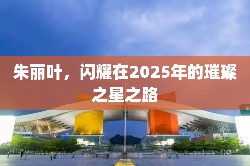 朱麗葉，閃耀在2025年的璀璨之星之路