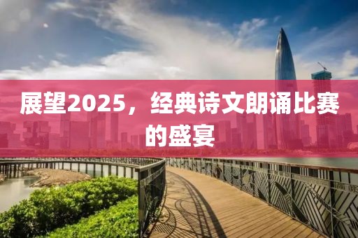 展望2025，經(jīng)典詩文朗誦比賽的盛宴