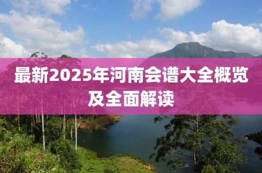 最新2025年河南會(huì)譜大全概覽及全面解讀