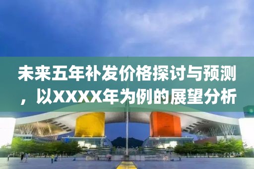 未來五年補(bǔ)發(fā)價(jià)格探討與預(yù)測(cè)，以XXXX年為例的展望分析