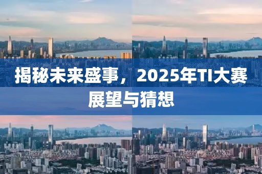 揭秘未來盛事，2025年TI大賽展望與猜想