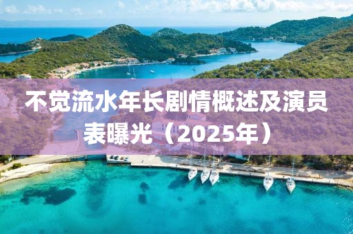 不覺(jué)流水年長(zhǎng)劇情概述及演員表曝光（2025年）