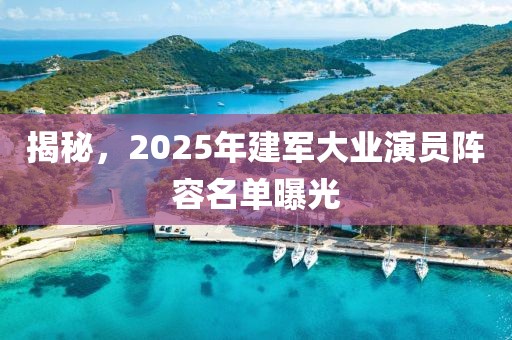 揭秘，2025年建軍大業(yè)演員陣容名單曝光