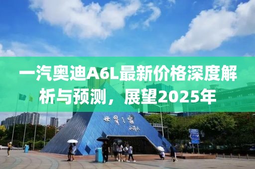 一汽奧迪A6L最新價(jià)格深度解析與預(yù)測(cè)，展望2025年