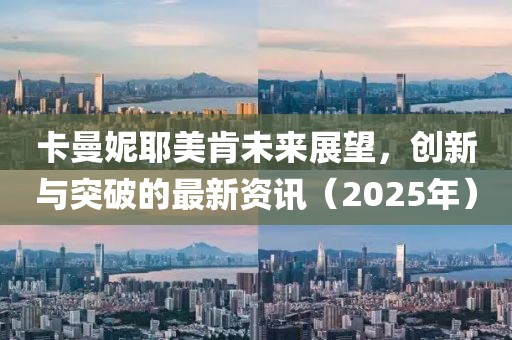 卡曼妮耶美肯未來展望，創(chuàng)新與突破的最新資訊（2025年）