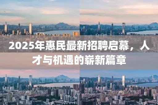 2025年惠民最新招聘啟幕，人才與機(jī)遇的嶄新篇章
