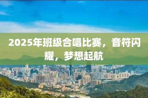 2025年班級合唱比賽，音符閃耀，夢想起航