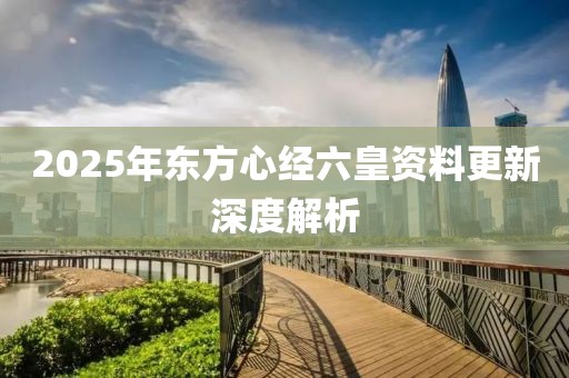 2025年東方心經(jīng)六皇資料更新深度解析