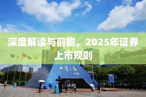深度解讀與前瞻，2025年證券上市規(guī)則