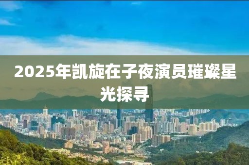 2025年凱旋在子夜演員璀璨星光探尋