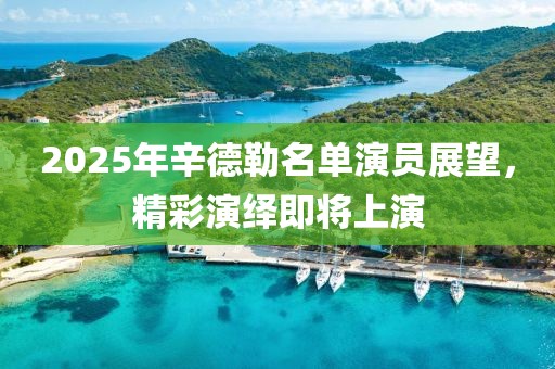 2025年辛德勒名單演員展望，精彩演繹即將上演